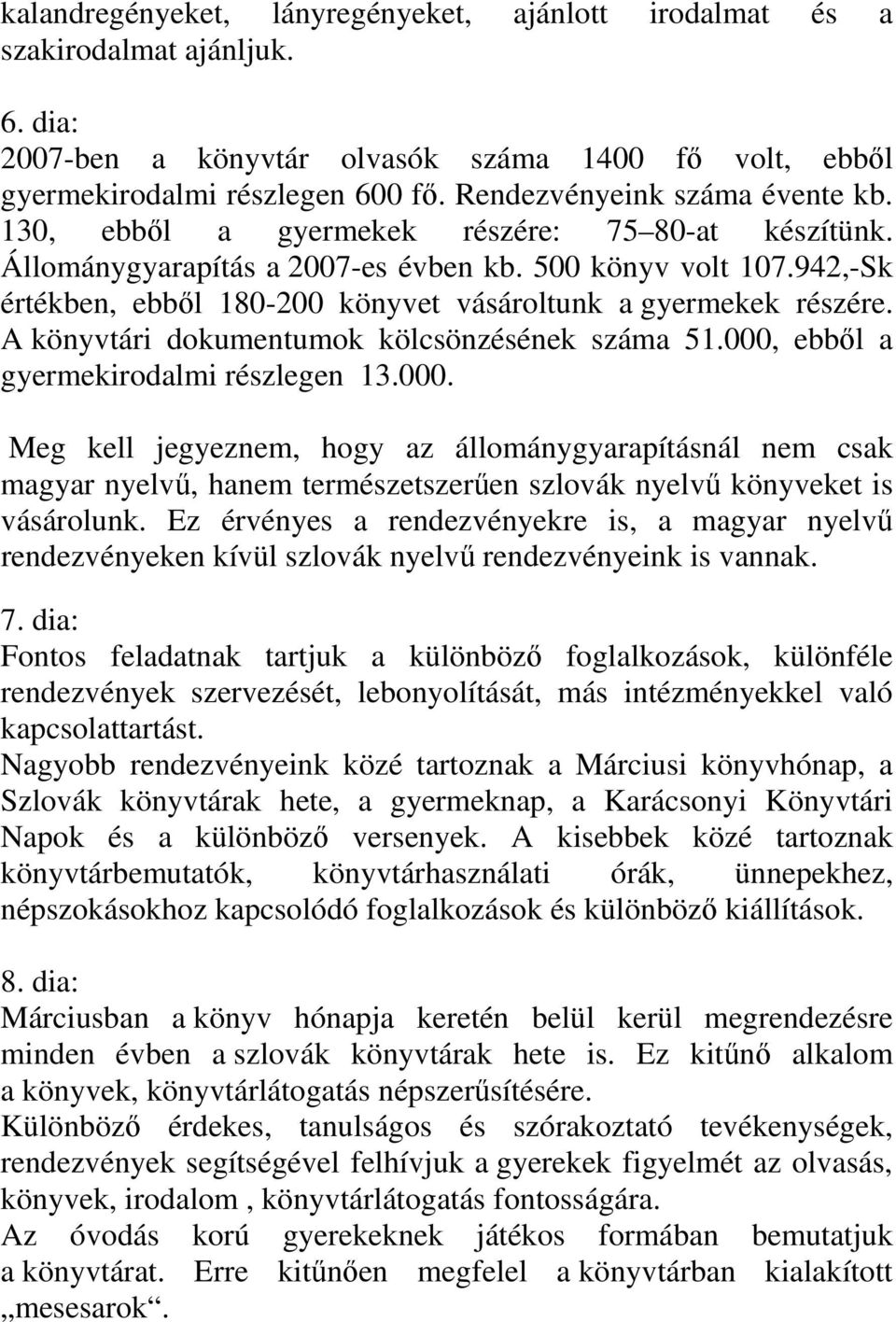 942,-Sk értékben, ebből 180-200 könyvet vásároltunk a gyermekek részére. A könyvtári dokumentumok kölcsönzésének száma 51.000,