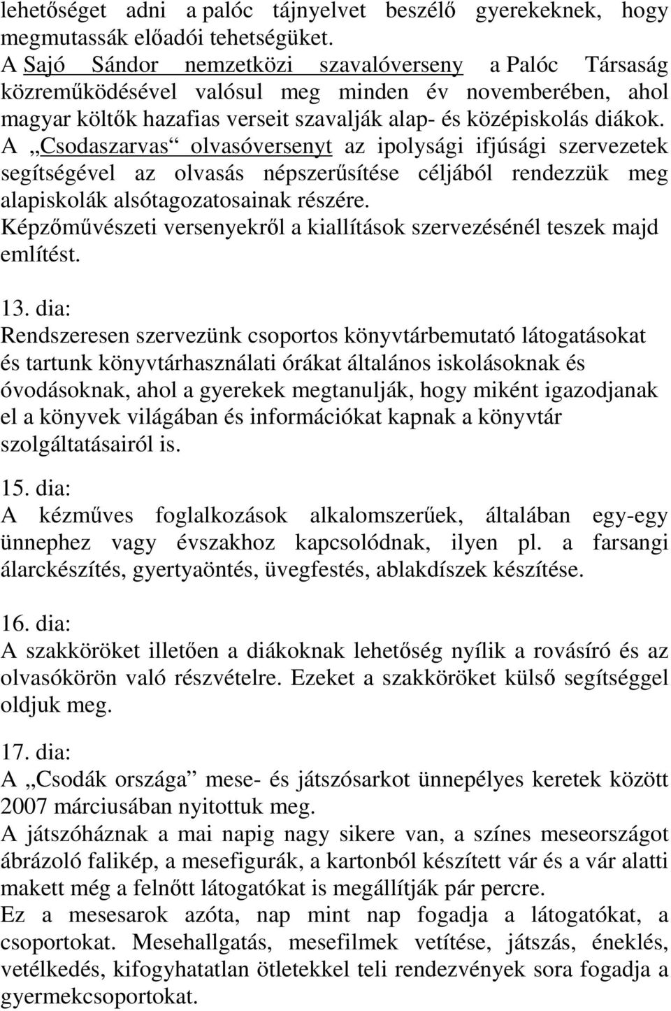 A Csodaszarvas olvasóversenyt az ipolysági ifjúsági szervezetek segítségével az olvasás népszerűsítése céljából rendezzük meg alapiskolák alsótagozatosainak részére.