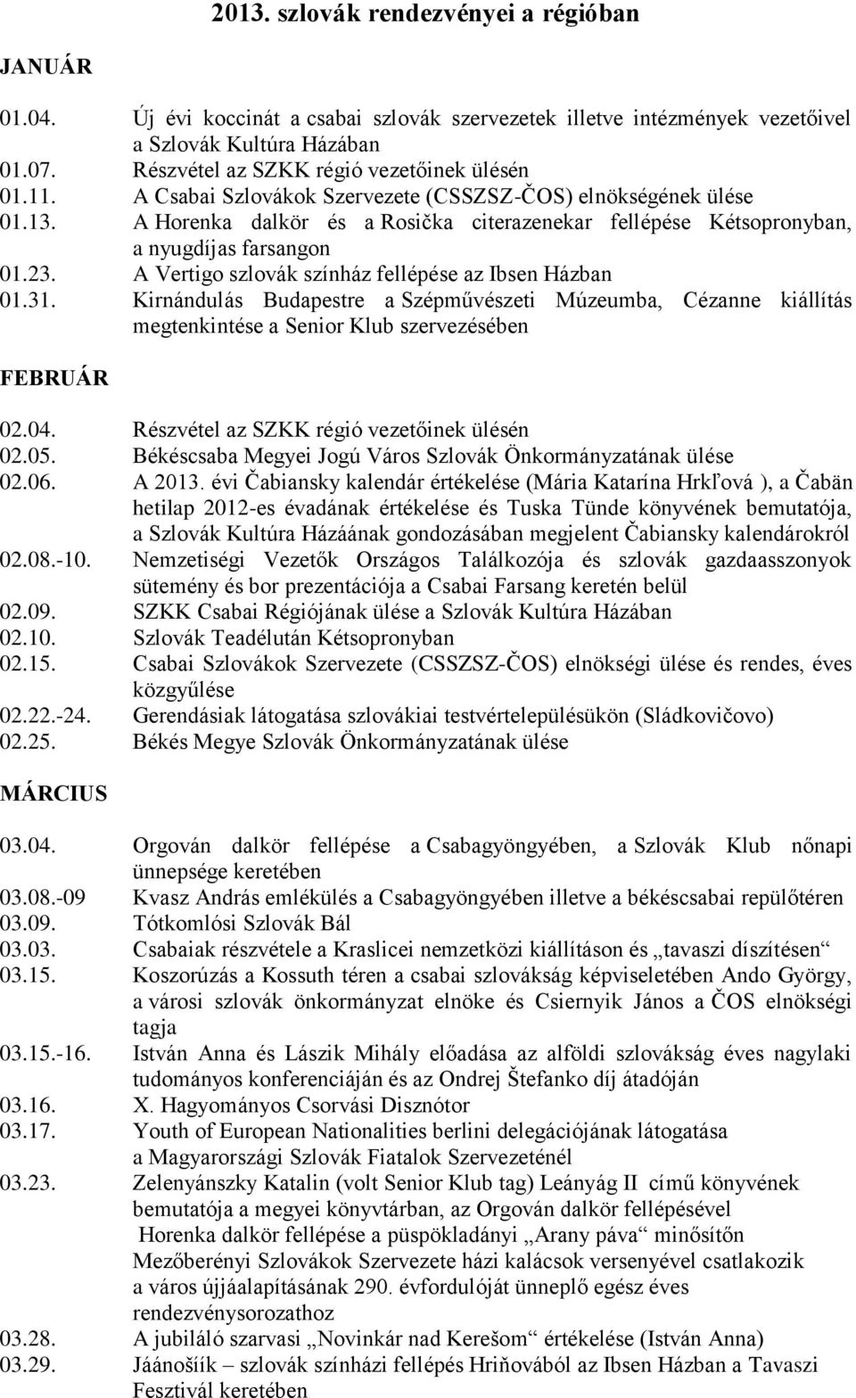 A Horenka dalkör és a Rosička citerazenekar fellépése Kétsopronyban, a nyugdíjas farsangon 01.23. A Vertigo szlovák színház fellépése az Ibsen Házban 01.31.