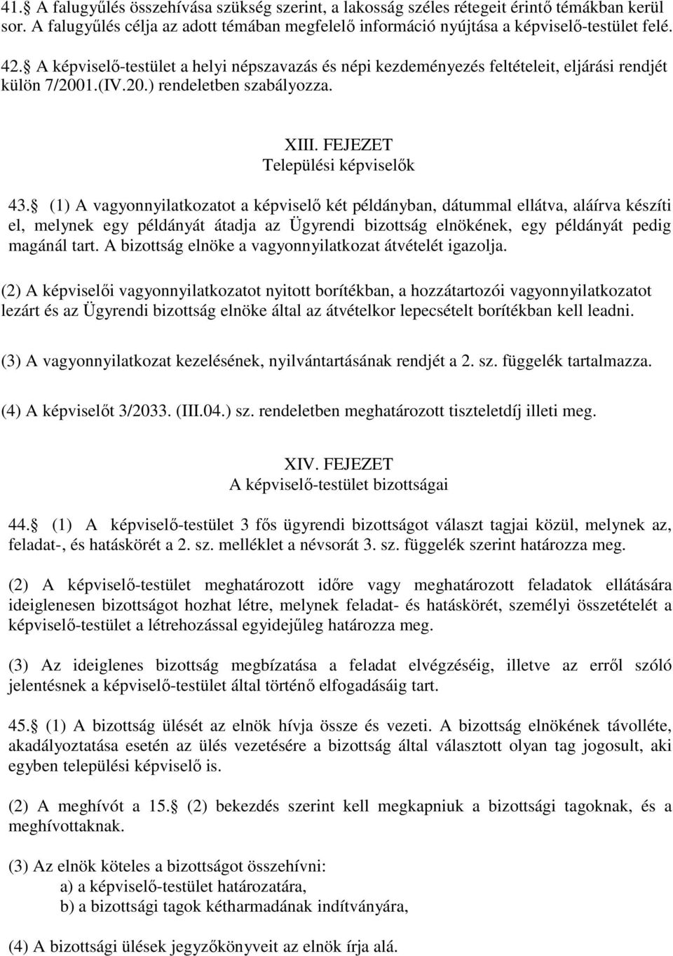 (1) A vagyonnyilatkozatot a képviselő két példányban, dátummal ellátva, aláírva készíti el, melynek egy példányát átadja az Ügyrendi bizottság elnökének, egy példányát pedig magánál tart.