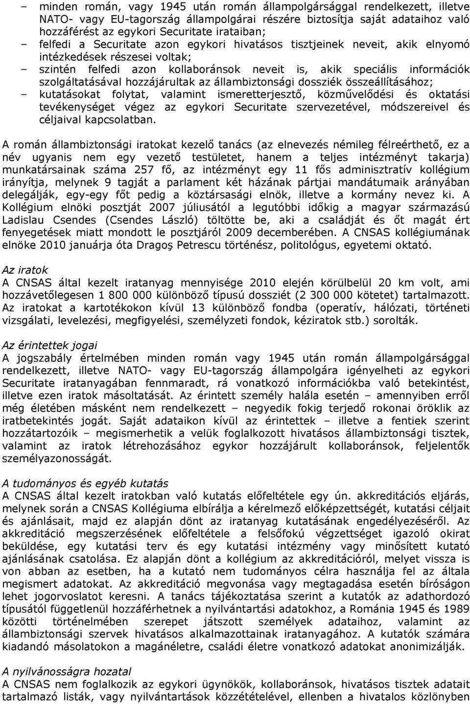 hozzájárultak az állambiztonsági dossziék összeállításához; kutatásokat folytat, valamint ismeretterjesztő, közművelődési és oktatási tevékenységet végez az egykori Securitate szervezetével,