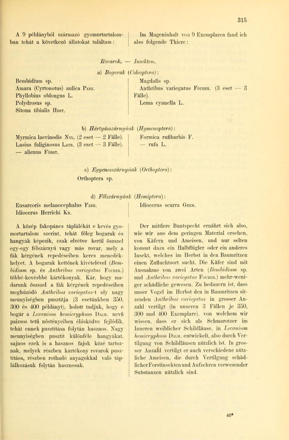 b) Hártgásszámgúak Myrmica laevinodis NYL. (2 eset 2 Fälle). Lasius fuliginosus LATR. (3 eset 3 Fälle). alienus FORST. (Hgmenoptera): Formica rufibarbis F. rufa L.
