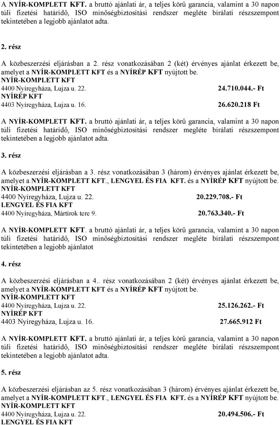 rész vonatkozásában 3 (három) érvényes ajánlat érkezett be, amelyet a., LENGYEL ÉS FIA KFT. és a nyújtott be. 4400 Nyíregyháza, Lujza u. 22. 20.229.708.