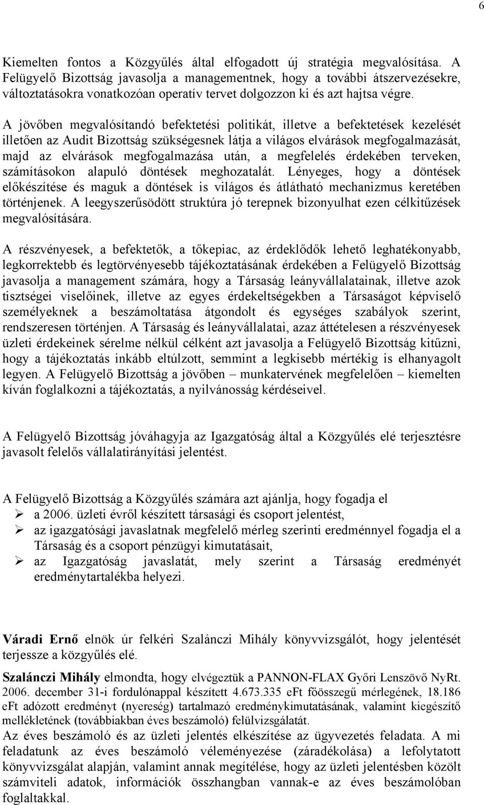A jövőben megvalósítandó befektetési politikát, illetve a befektetések kezelését illetően az Audit Bizottság szükségesnek látja a világos elvárások megfogalmazását, majd az elvárások megfogalmazása