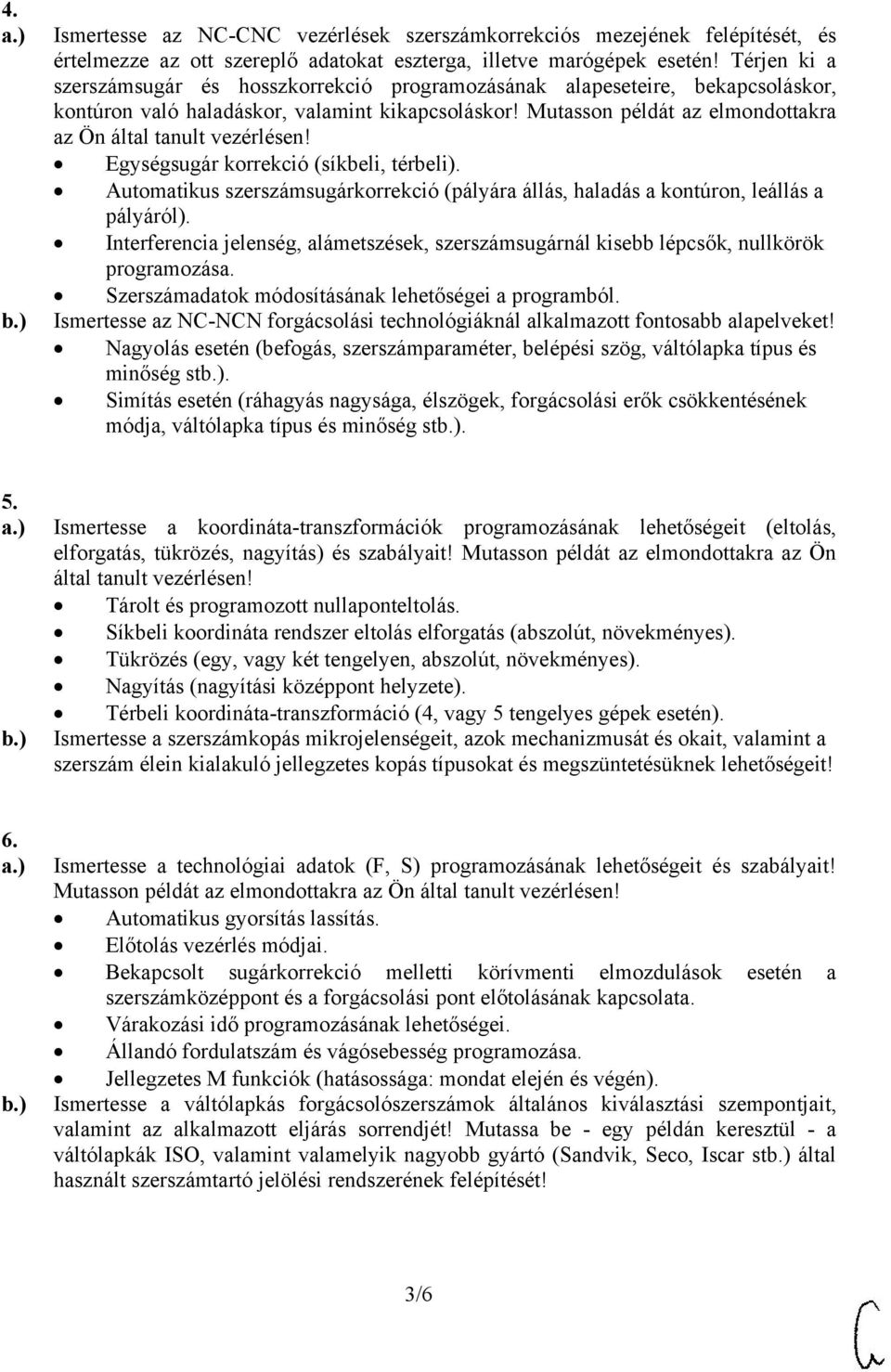 Mutasson példát az elmondottakra az Ön által tanult vezérlésen! Egységsugár korrekció (síkbeli, térbeli). Automatikus szerszámsugárkorrekció (pályára állás, haladás a kontúron, leállás a pályáról).