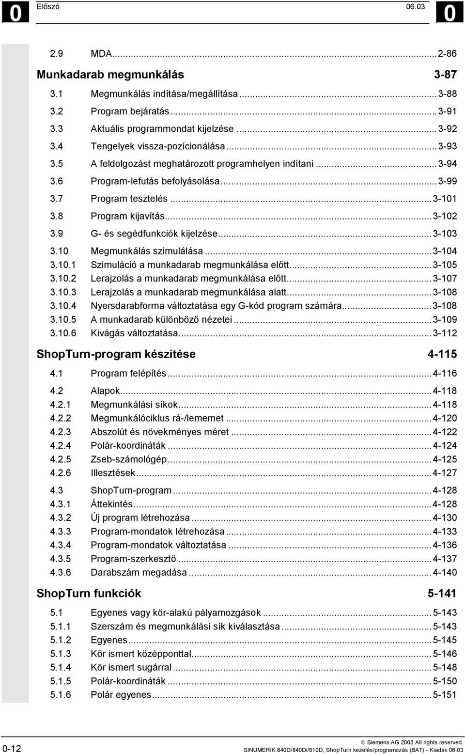 ..3-102 3.9 G- és segédfunkciók kijelzése...3-103 3.10 Megmunkálás szimulálása...3-104 3.10.1 Szimuláció a munkadarab megmunkálása előtt...3-105 3.10.2 Lerajzolás a munkadarab megmunkálása előtt.