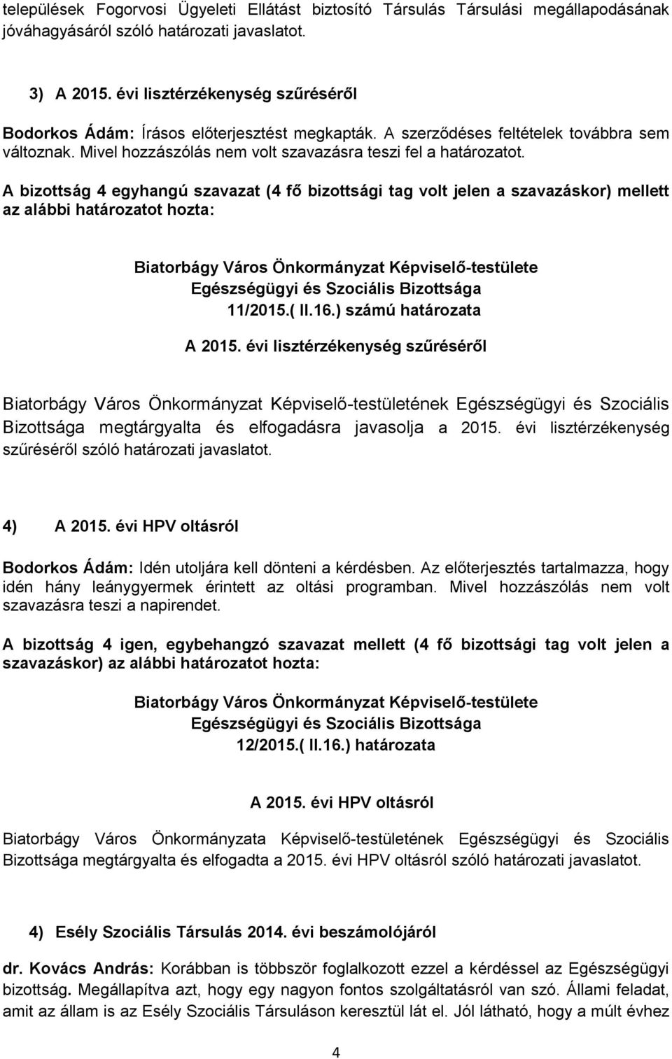 A bizottság 4 egyhangú szavazat (4 fő bizottsági tag volt jelen a szavazáskor) mellett az alábbi határozatot hozta: 11/2015.( II.16.) számú határozata A 2015.