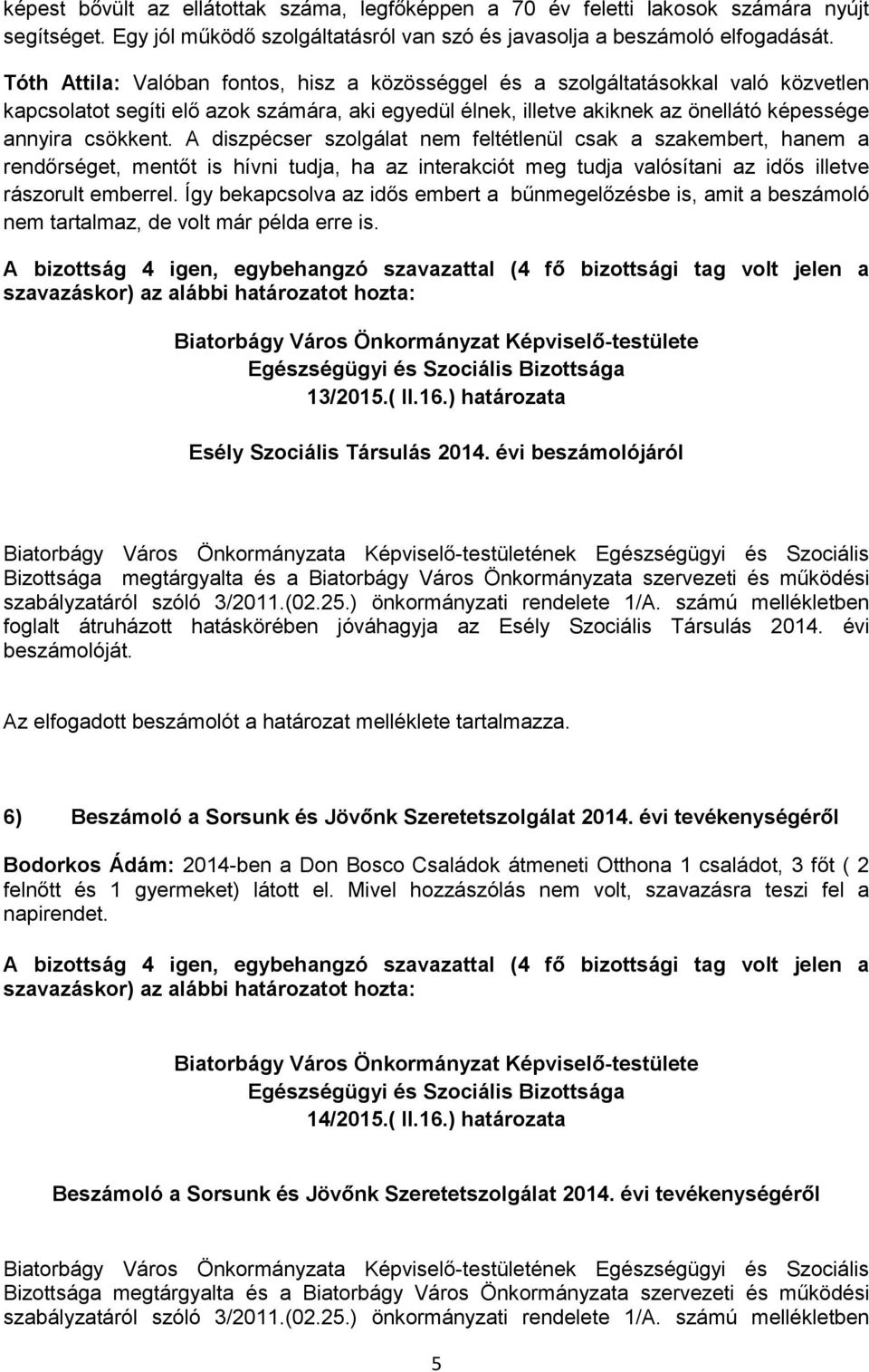 A diszpécser szolgálat nem feltétlenül csak a szakembert, hanem a rendőrséget, mentőt is hívni tudja, ha az interakciót meg tudja valósítani az idős illetve rászorult emberrel.