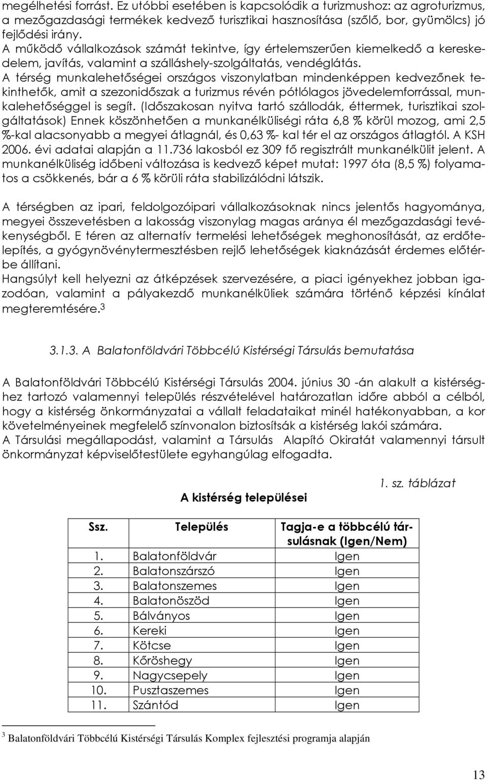 A térség munkalehetőségei országos viszonylatban mindenképpen kedvezőnek tekinthetők, amit a szezonidőszak a turizmus révén pótlólagos jövedelemforrással, munkalehetőséggel is segít.
