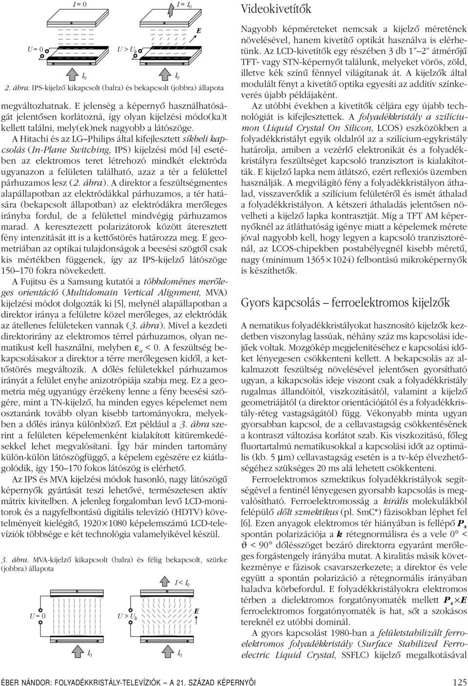 A Hitachi és az LGPhilips által kifejlesztett síkbeli kapcsolás (In-Plane Switching, IPS) kijelzési mód [4] esetében az elektromos teret létrehozó mindkét elektróda ugyanazon a felületen található,