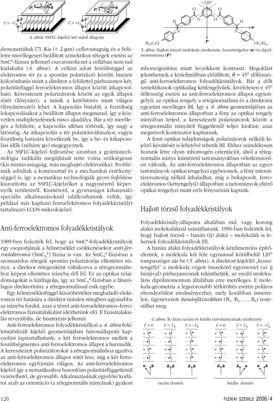 A cellára adott feszültséggel az elektromos tér és a spontán polarizáció közötti lineáris kölcsönhatás miatt a direktor a felülettel párhuzamos két, polaritásfüggô ferroelektromos állapot között