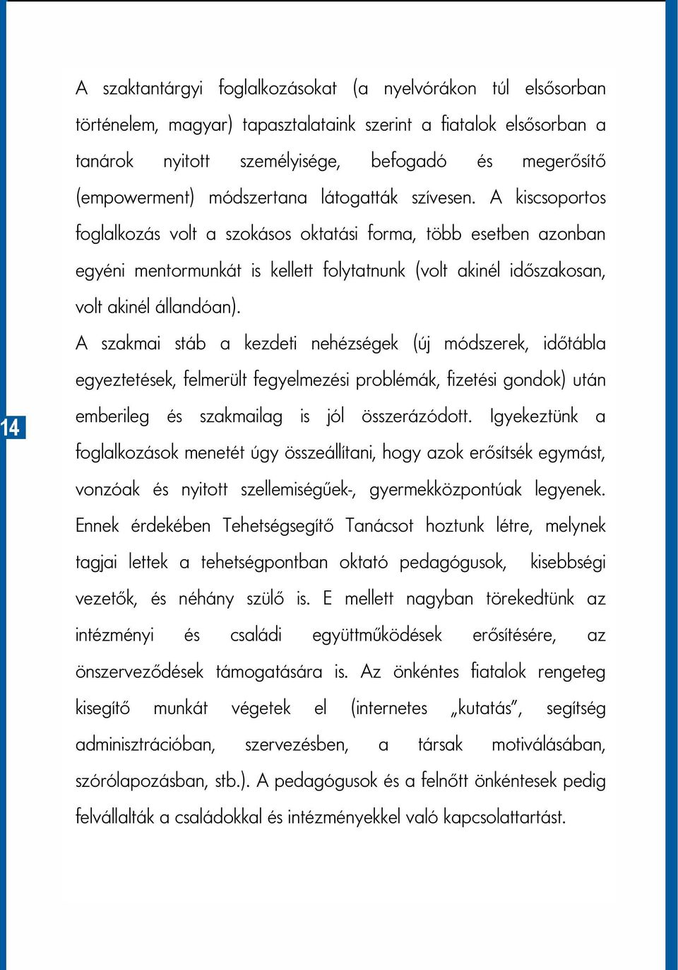 A kiscsoportos foglalkozás volt a szokásos oktatási forma, több esetben azonban egyéni mentormunkát is kellett folytatnunk (volt akinél időszakosan, volt akinél állandóan).