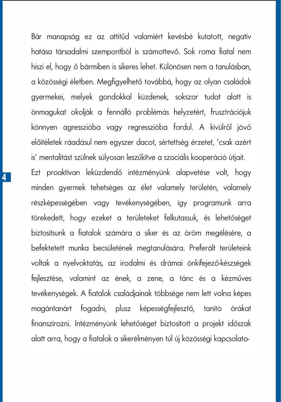 Megfigyelhető továbbá, hogy az olyan családok gyermekei, melyek gondokkal küzdenek, sokszor tudat alatt is önmagukat okolják a fennálló problémás helyzetért, frusztrációjuk könnyen agresszióba vagy