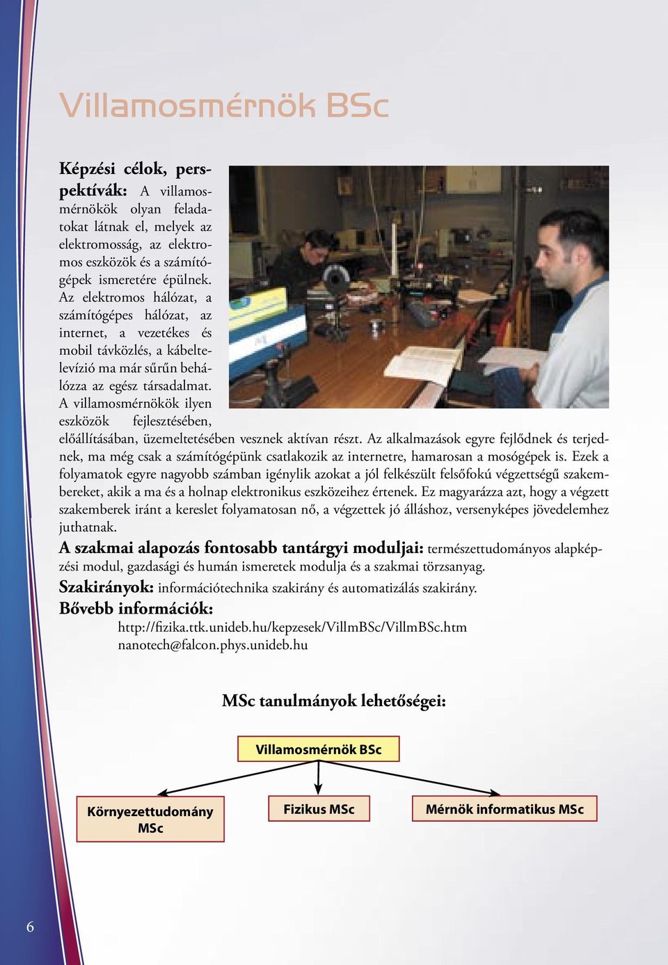 A villamosmérnökök ilyen eszközök fejlesztésében, előállításában, üzemeltetésében vesznek aktívan részt.