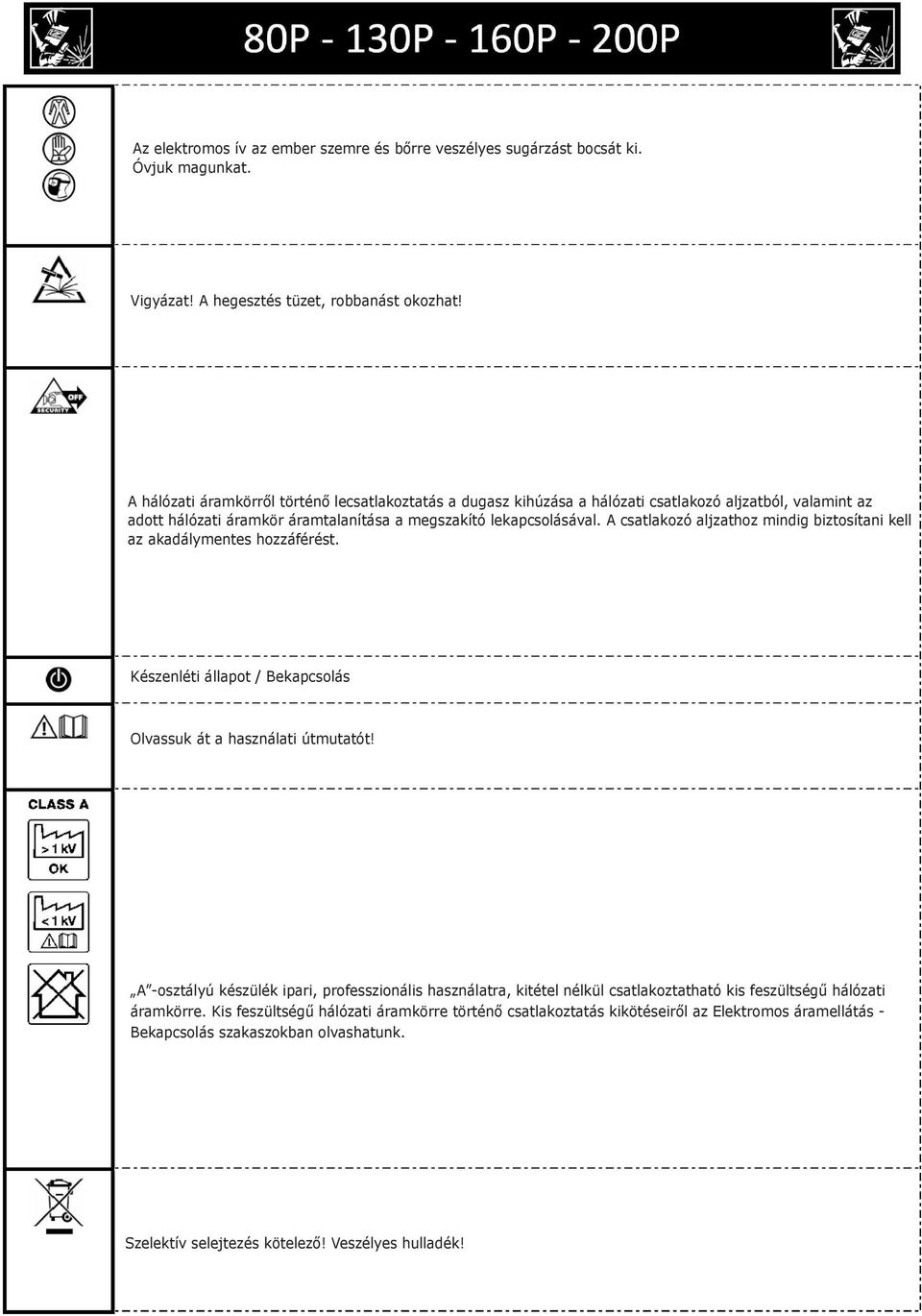 A csatlakozó aljzathoz mindig biztosítani kell az akadálymentes hozzáférést. Készenléti állapot / Bekapcsolás Olvassuk át a használati útmutatót!