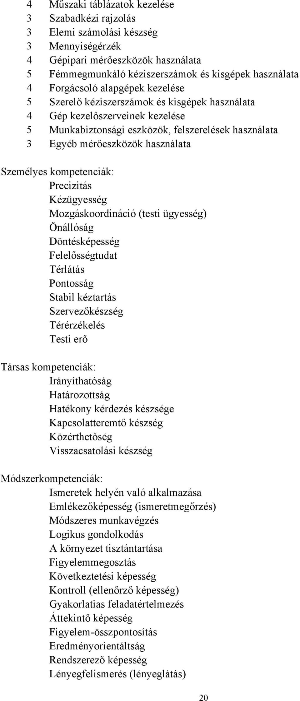 kompetenciák: Precizitás Kézügyesség Mozgáskoordináció (testi ügyesség) Önállóság Döntésképesség Felelősségtudat Térlátás Pontosság Stabil kéztartás Szervezőkészség Térérzékelés Testi erő Társas