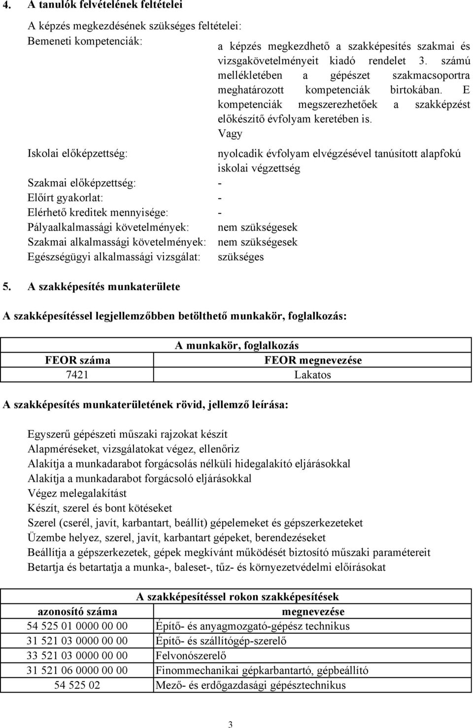 Vagy Iskolai előképzettség: Szakmai előképzettség: Előírt gyakorlat: Elérhető kreditek mennyisége: Pályaalkalmassági követelmények: Szakmai alkalmassági követelmények: Egészségügyi alkalmassági