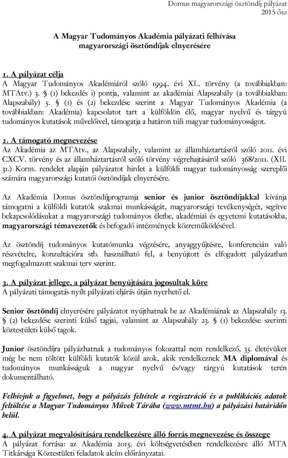 (1) és (2) bekezdése szerint a Magyar Tudományos Akadémia (a továbbiakban: Akadémia) kapcsolatot tart a külföldön élő, magyar nyelvű és tárgyú tudományos kutatások művelőivel, támogatja a határon