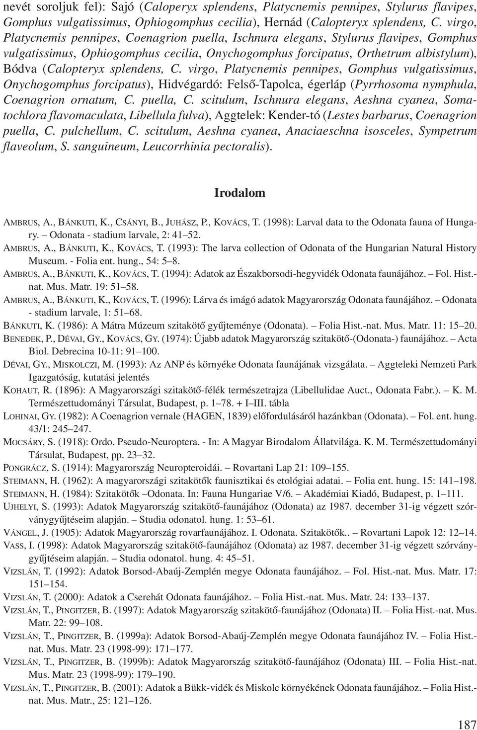 splendens, C. virgo, Platycnemis pennipes, Gomphus vulgatissimus, Onychogomphus forcipatus), Hidvégardó: Felsõ-Tapolca, égerláp (Pyrrhosoma nymphula, Coenagrion ornatum, C. puella, C.