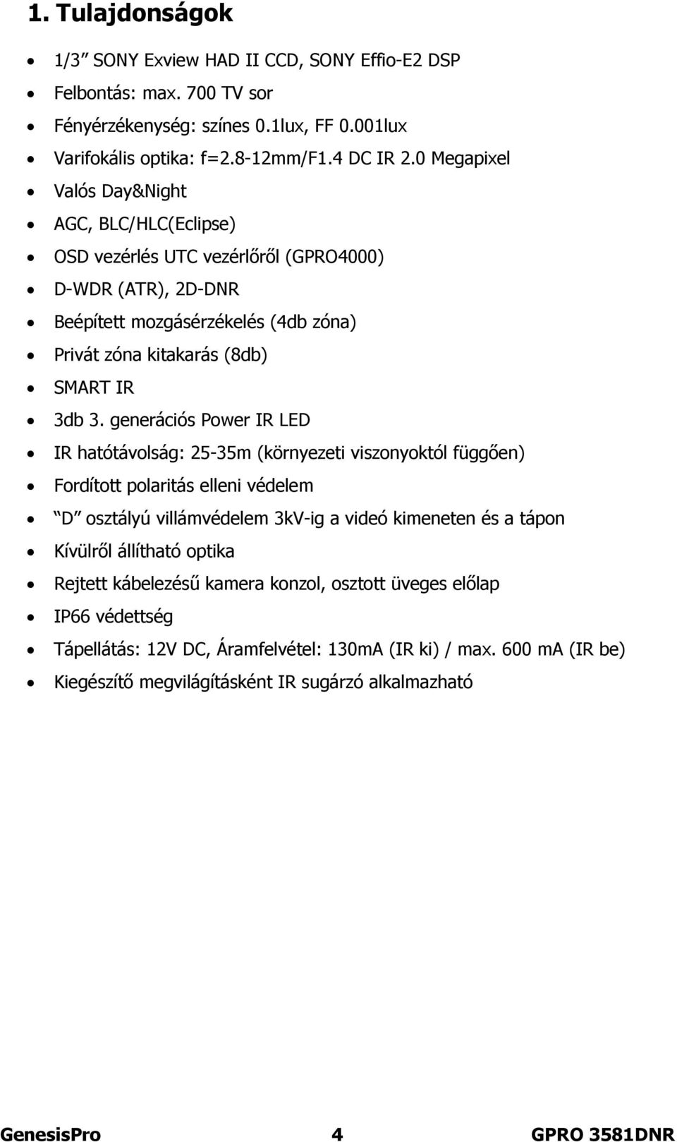 generációs Power IR LED IR hatótávolság: 25-35m (környezeti viszonyoktól függően) Fordított polaritás elleni védelem D osztályú villámvédelem 3kV-ig a videó kimeneten és a tápon Kívülről állítható