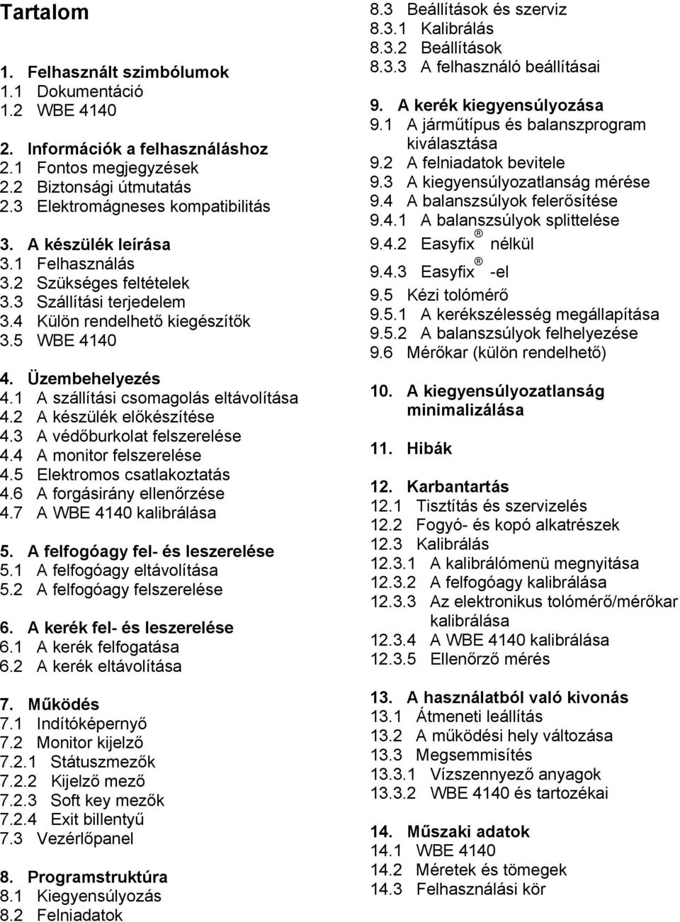 2 A készülék előkészítése 4.3 A védőburkolat felszerelése 4.4 A monitor felszerelése 4.5 Elektromos csatlakoztatás 4.6 A forgásirány ellenőrzése 4.7 A WBE 4140 kalibrálása 5.