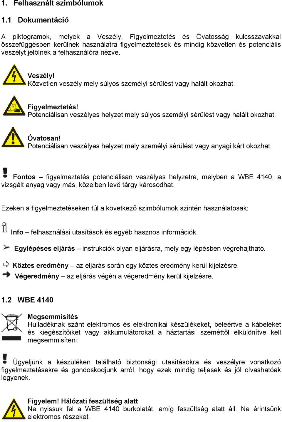 felhasználóra nézve. Veszély! Közvetlen veszély mely súlyos személyi sérülést vagy halált okozhat. Figyelmeztetés! Potenciálisan veszélyes helyzet mely súlyos személyi sérülést vagy halált okozhat.