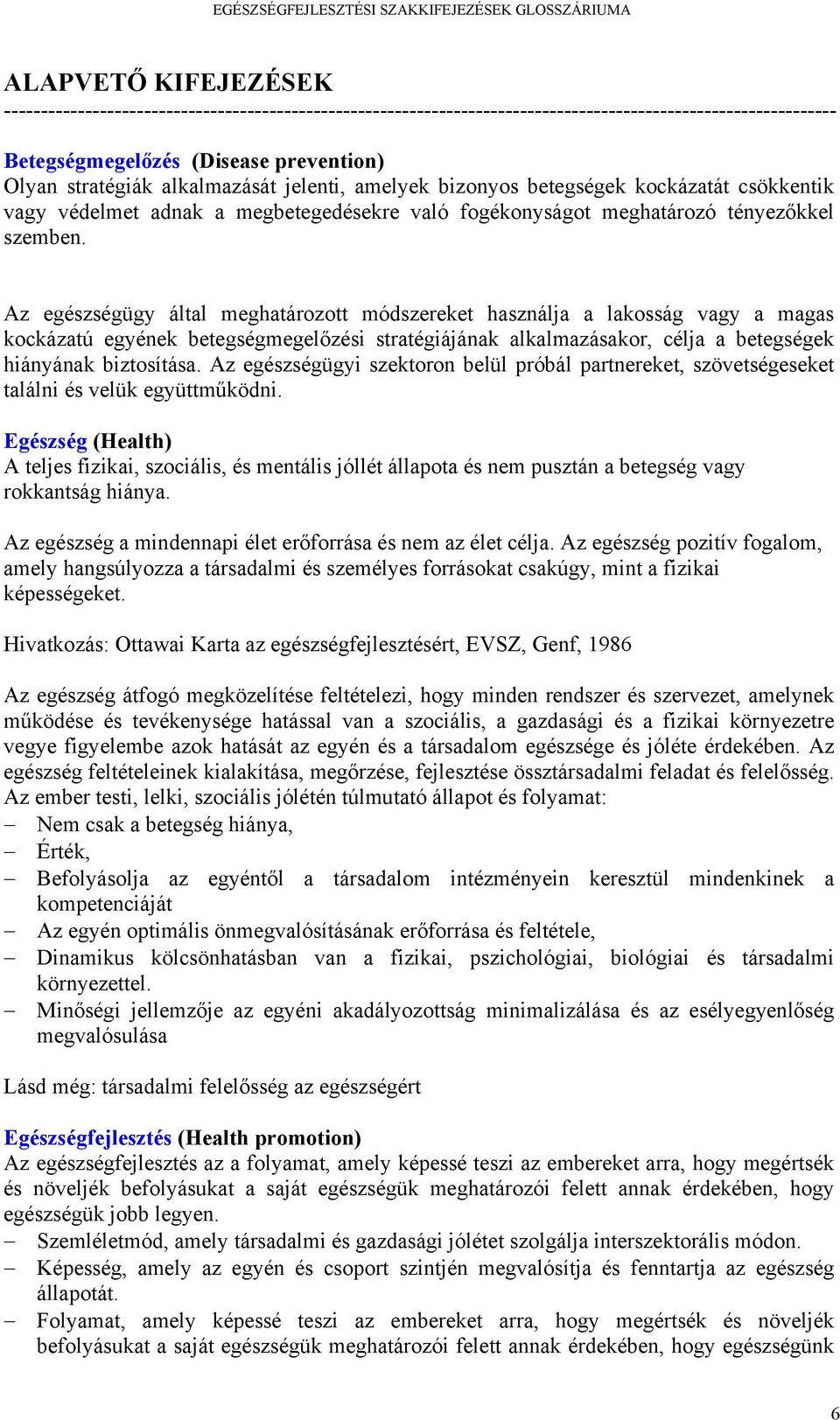 Az egészségügy által meghatározott módszereket használja a lakosság vagy a magas kockázatú egyének betegségmegelőzési stratégiájának alkalmazásakor, célja a betegségek hiányának biztosítása.