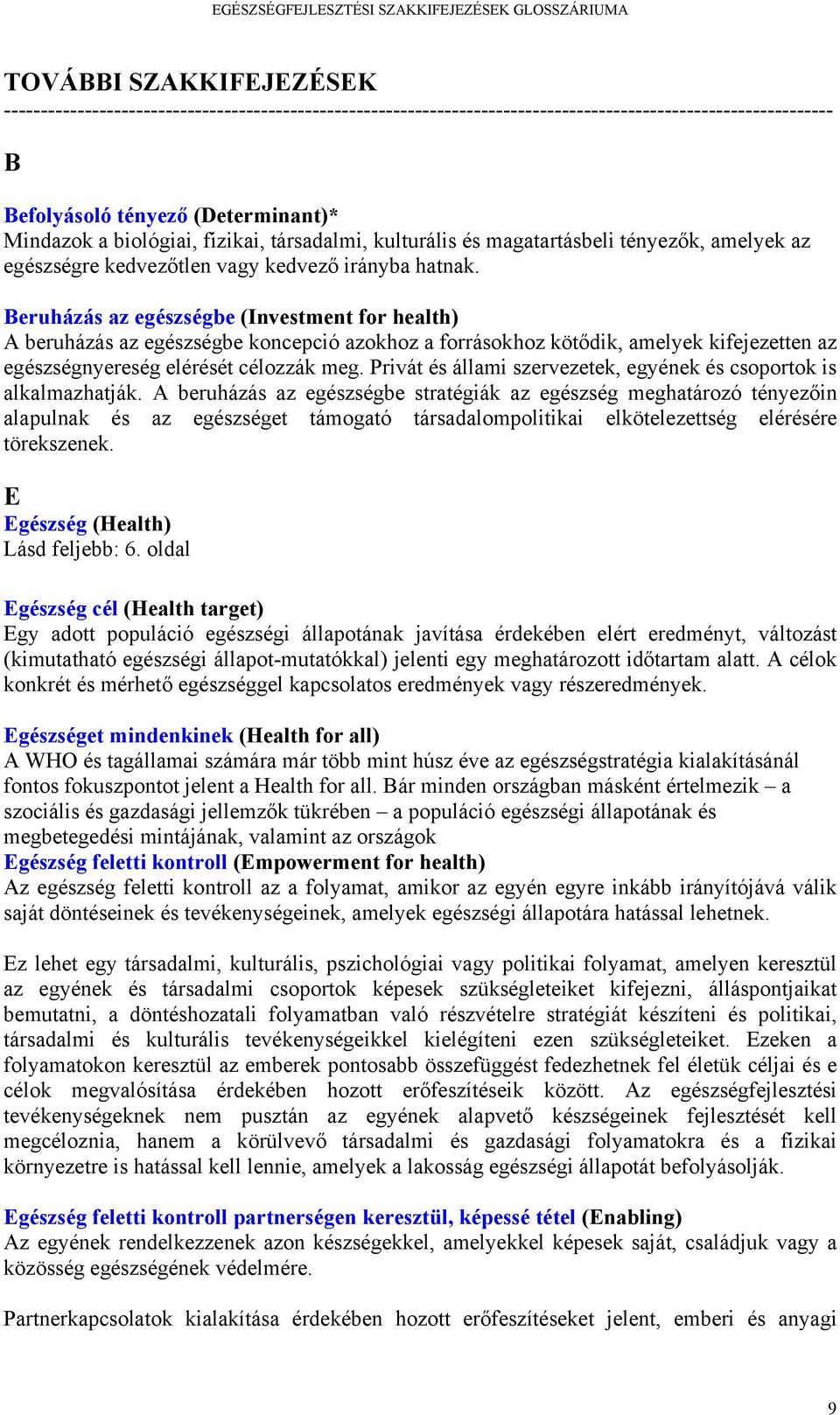 Beruházás az egészségbe (Investment for health) A beruházás az egészségbe koncepció azokhoz a forrásokhoz kötődik, amelyek kifejezetten az egészségnyereség elérését célozzák meg.