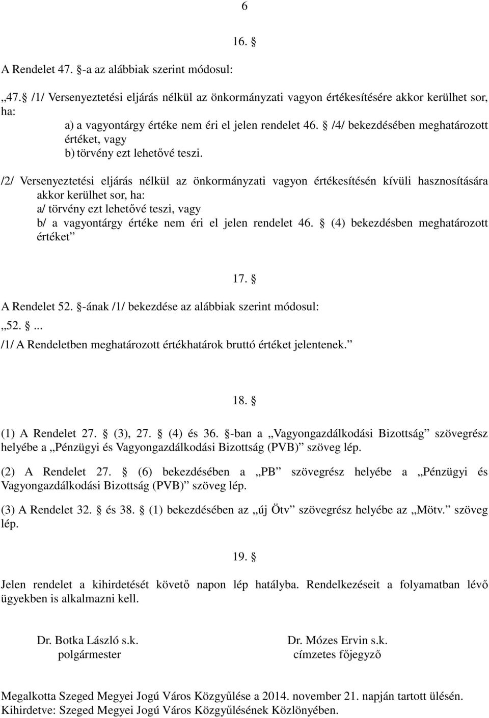 /2/ Versenyeztetési eljárás nélkül az önkormányzati vagyon értékesítésén kívüli hasznosítására akkor kerülhet sor, ha: a/ törvény ezt lehetıvé teszi, vagy b/ a vagyontárgy értéke nem éri el jelen