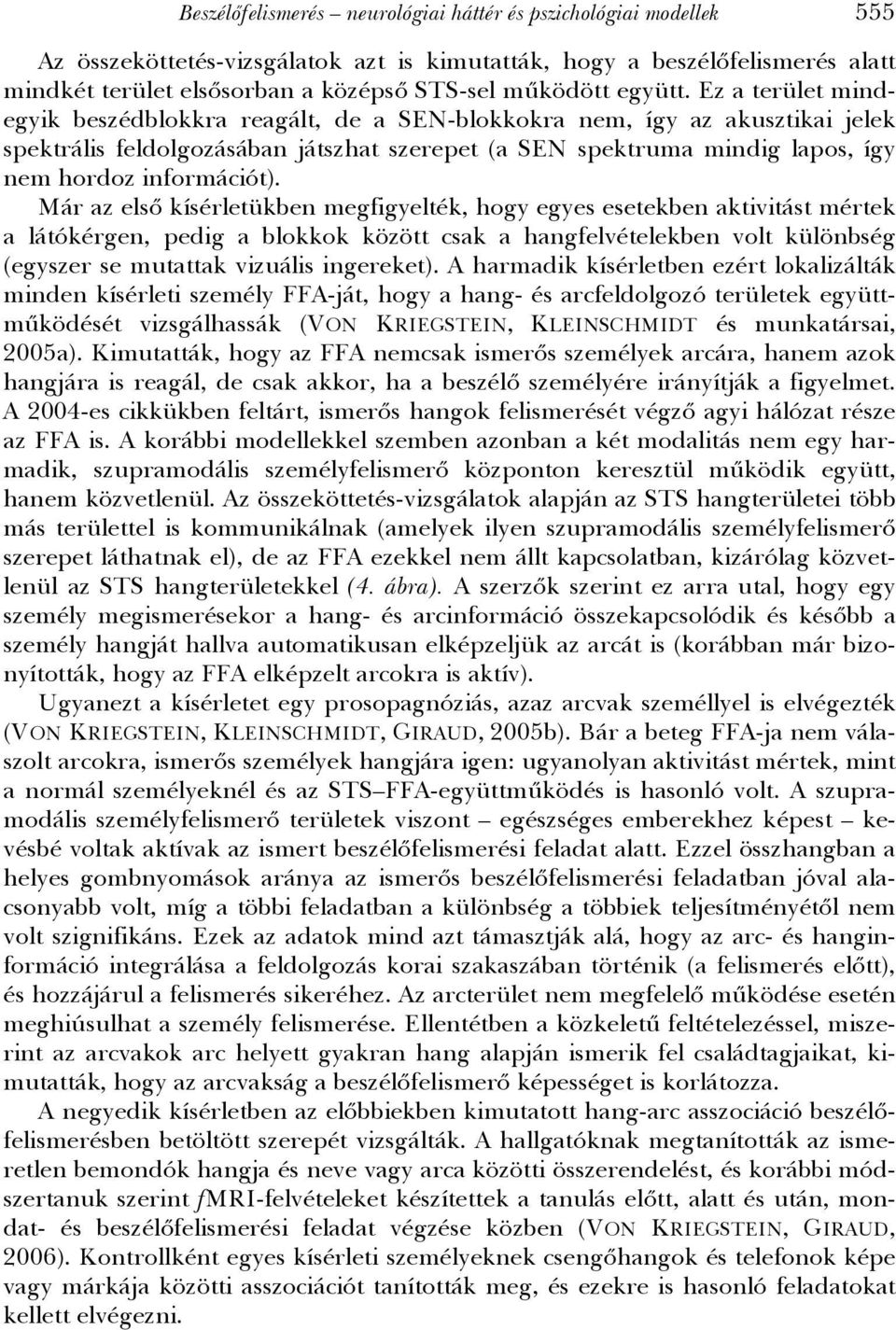 Ez a terület mindegyik beszédblokkra reagált, de a SEN-blokkokra nem, így az akusztikai jelek spektrális feldolgozásában játszhat szerepet (a SEN spektruma mindig lapos, így nem hordoz információt).