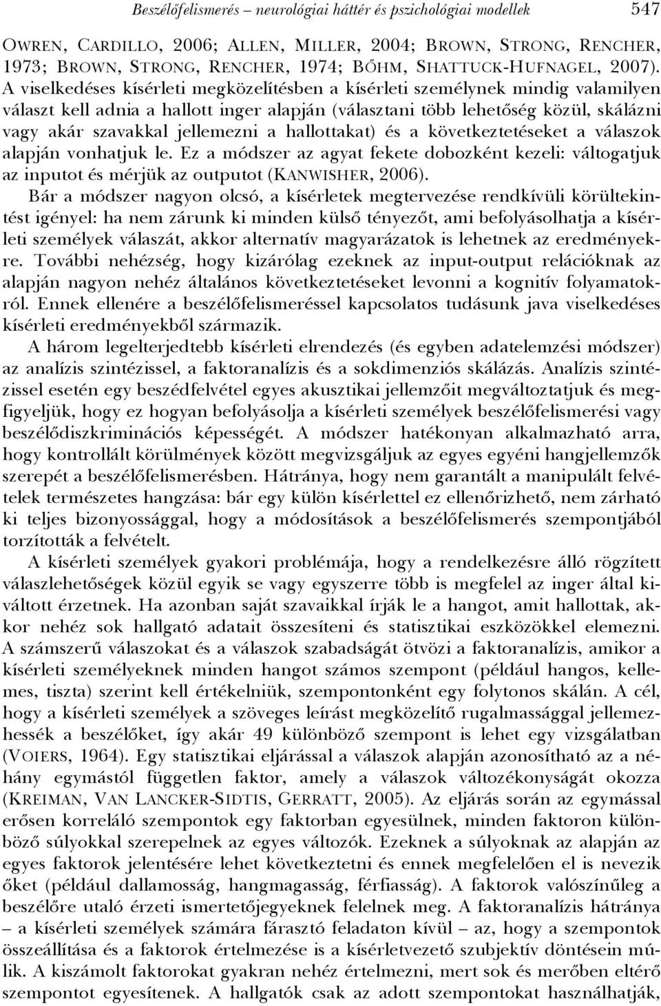 A viselkedéses kísérleti megközelítésben a kísérleti személynek mindig valamilyen választ kell adnia a hallott inger alapján (választani több lehetőség közül, skálázni vagy akár szavakkal jellemezni