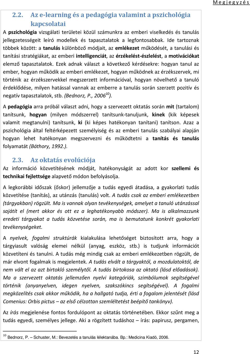 Ide tartoznak többek között: a tanulás különböző módjait, az emlékezet működését, a tanulási és tanítási stratégiákat, az emberi intelligenciát, az érzékelést-észlelést, a motivációkat elemző