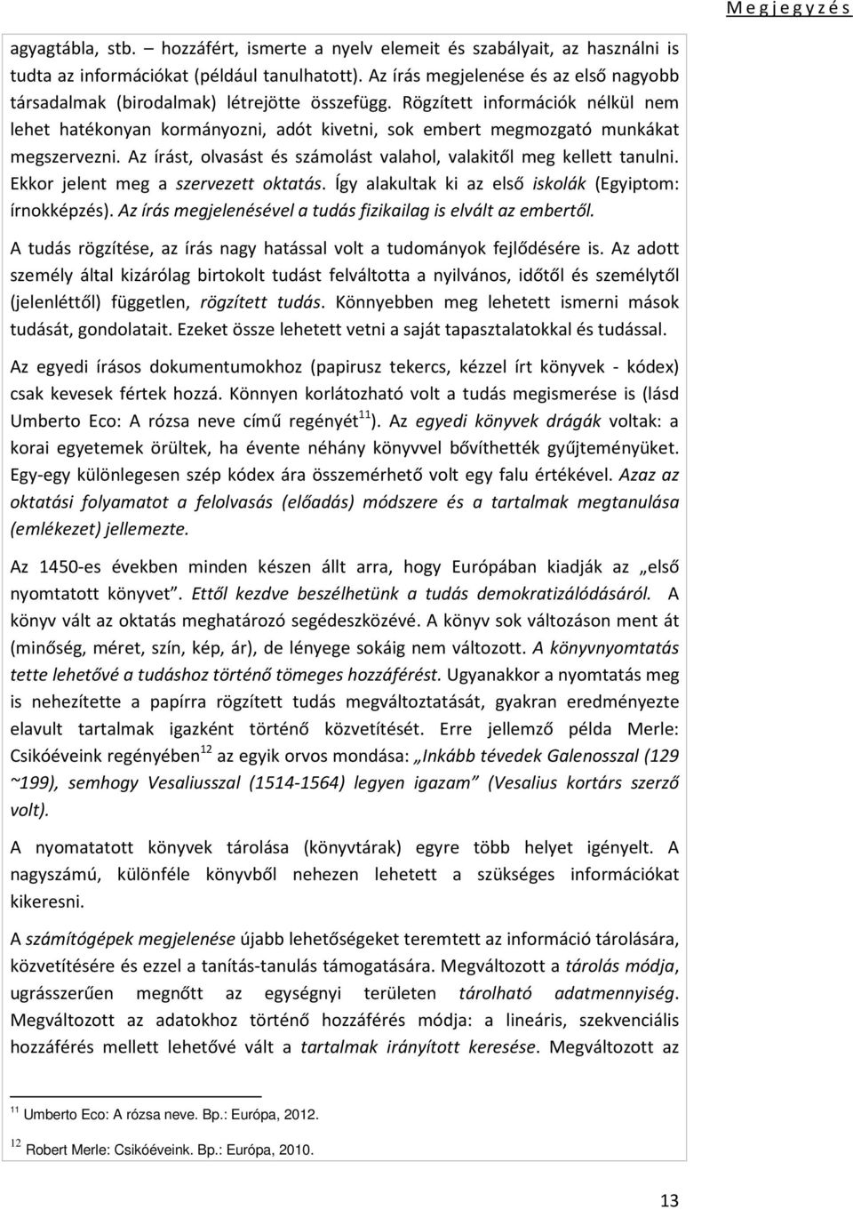 Rögzített információk nélkül nem lehet hatékonyan kormányozni, adót kivetni, sok embert megmozgató munkákat megszervezni. Az írást, olvasást és számolást valahol, valakitől meg kellett tanulni.