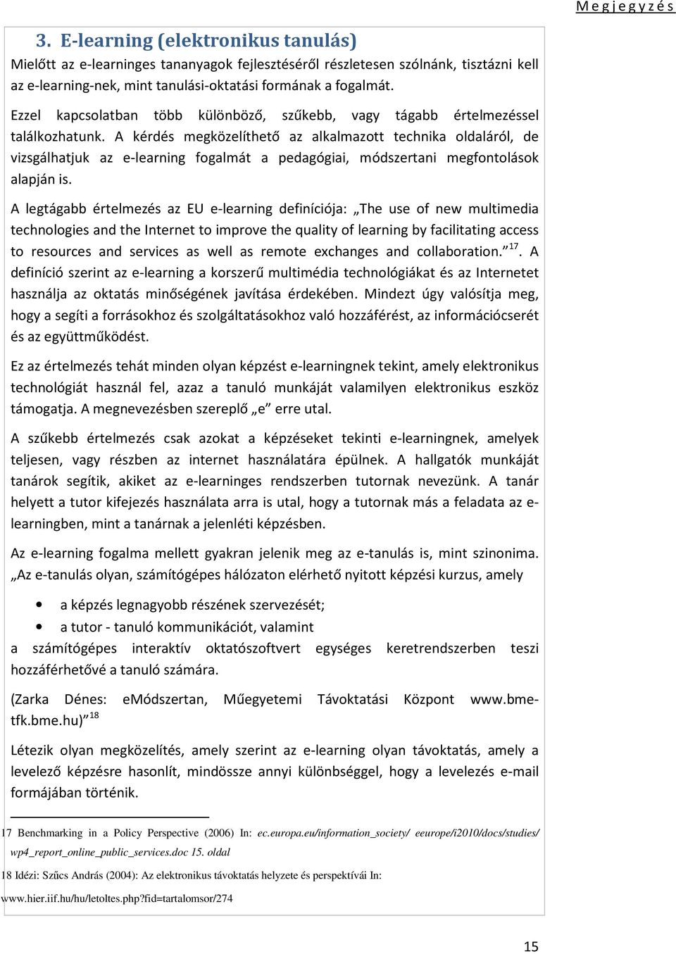 A kérdés megközelíthető az alkalmazott technika oldaláról, de vizsgálhatjuk az e-learning fogalmát a pedagógiai, módszertani megfontolások alapján is.