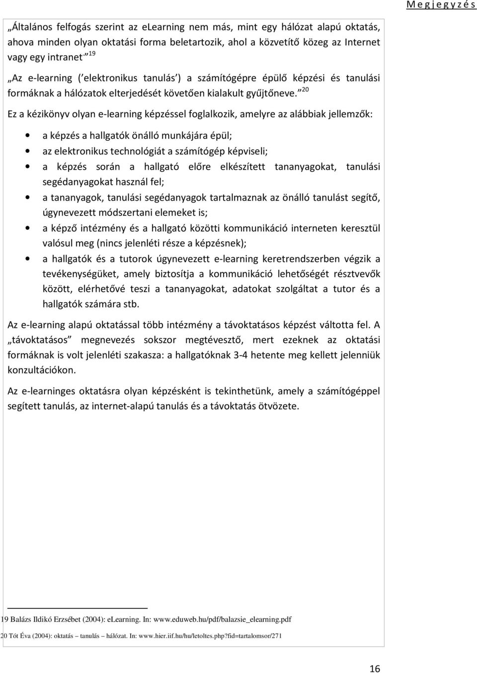 20 Ez a kézikönyv olyan e-learning képzéssel foglalkozik, amelyre az alábbiak jellemzők: a képzés a hallgatók önálló munkájára épül; az elektronikus technológiát a számítógép képviseli; a képzés