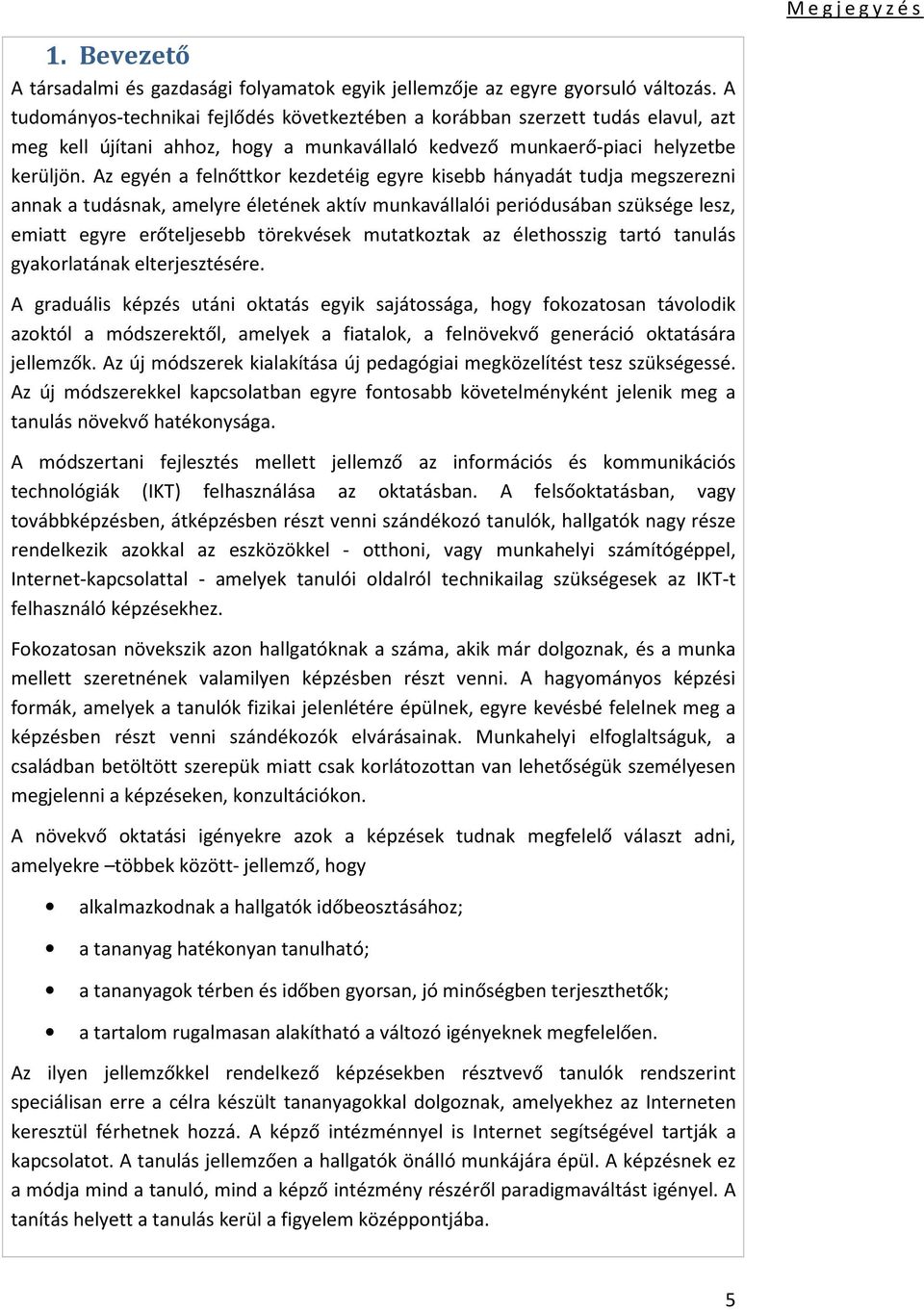Az egyén a felnőttkor kezdetéig egyre kisebb hányadát tudja megszerezni annak a tudásnak, amelyre életének aktív munkavállalói periódusában szüksége lesz, emiatt egyre erőteljesebb törekvések