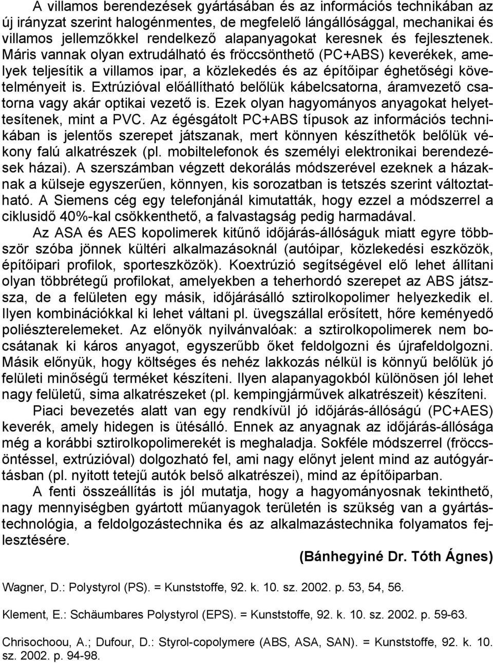 Extrúzióval előállítható belőlük kábelcsatorna, áramvezető csatorna vagy akár optikai vezető is. Ezek olyan hagyományos anyagokat helyettesítenek, mint a PVC.