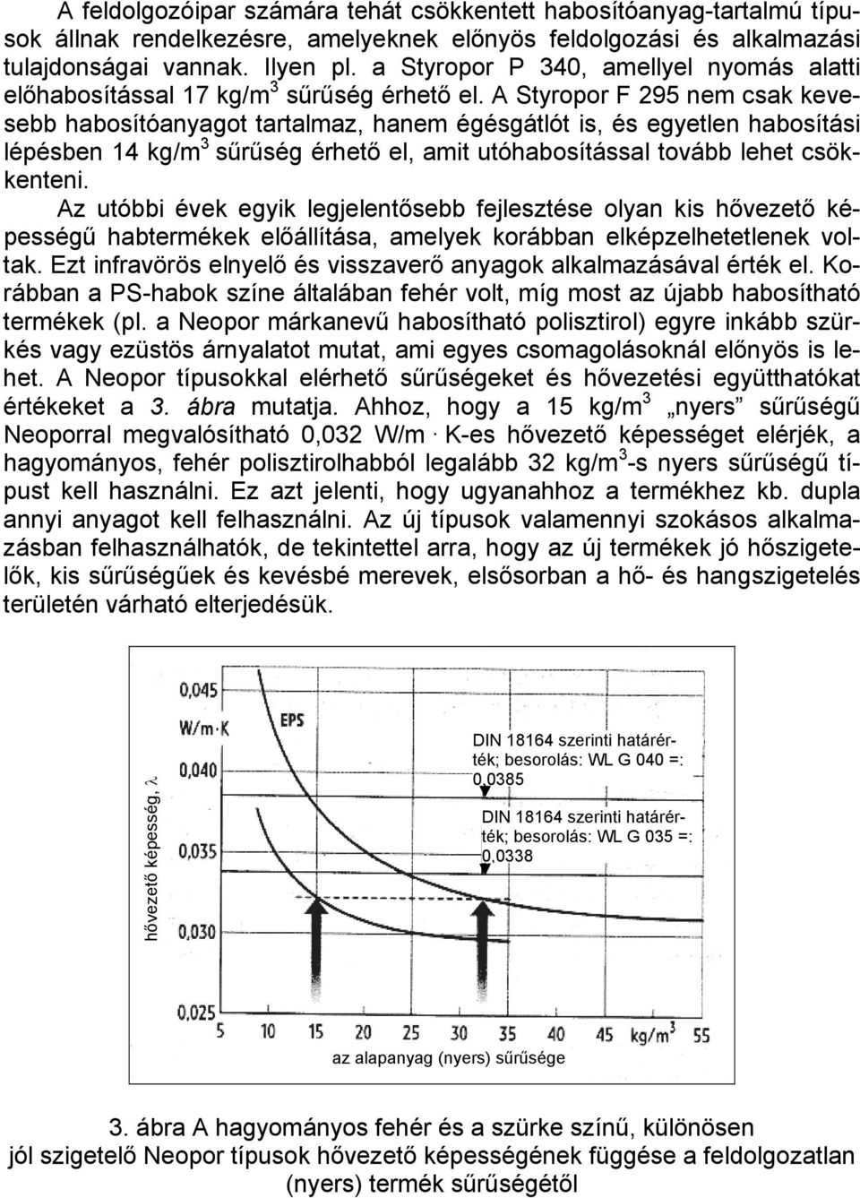 A Styropor F 295 nem csak kevesebb habosítóanyagot tartalmaz, hanem égésgátlót is, és egyetlen habosítási lépésben 14 kg/m 3 sűrűség érhető el, amit utóhabosítással tovább lehet csökkenteni.