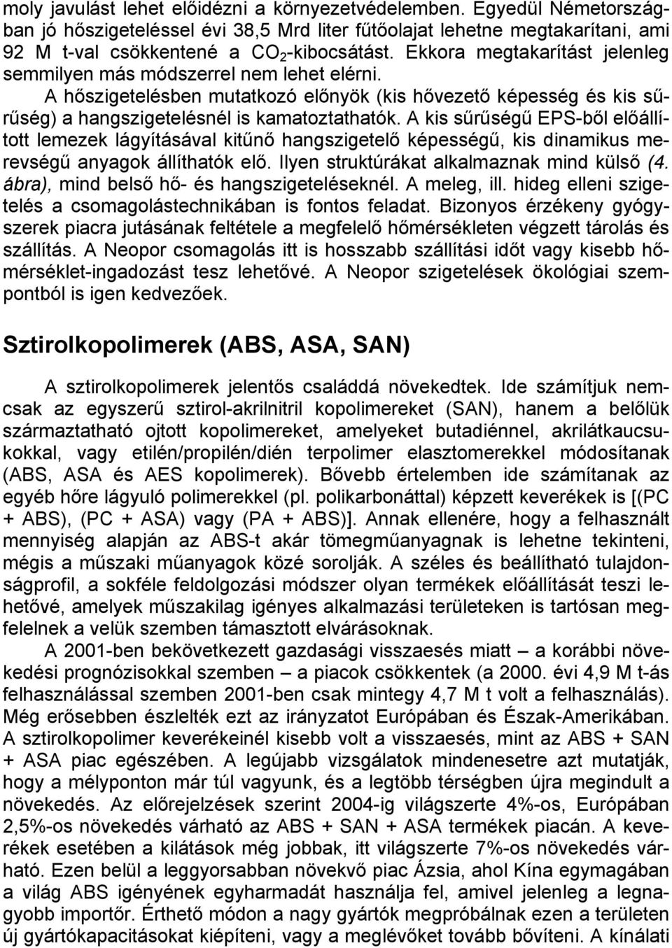 A kis sűrűségű EPS-ből előállított lemezek lágyításával kitűnő hangszigetelő képességű, kis dinamikus merevségű anyagok állíthatók elő. Ilyen struktúrákat alkalmaznak mind külső (4.
