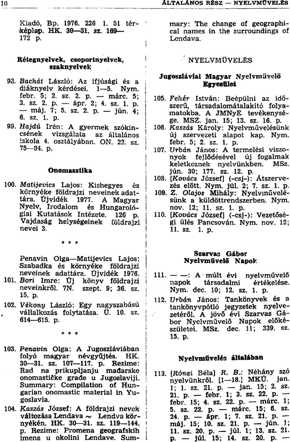 Hajdú Irén: A gyermek szókincsének vizsgálata az általános iskola 4. osztályában. ON. 22. sz. 75 34. p. Onomasztika 100. JVÍatijerics Lajos: Kishegyes és környéke földrajzi neveinek adattára.