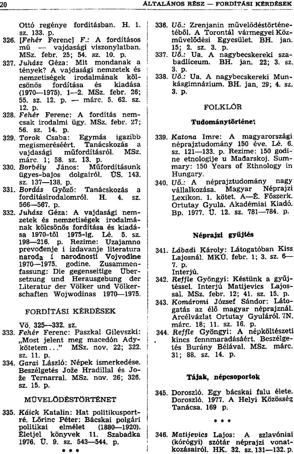 Fehér Ferenc: A fordítás nemcsak irodalmi ügy. MSz. febr. 27; 56. sz. 14. p. 329. Torok Csaba: Egymás igazibb megismeréséért. Tanácskozás a vajdasági műfordításról. MSz. márc. 1; 58. sz. 13. p. 330.