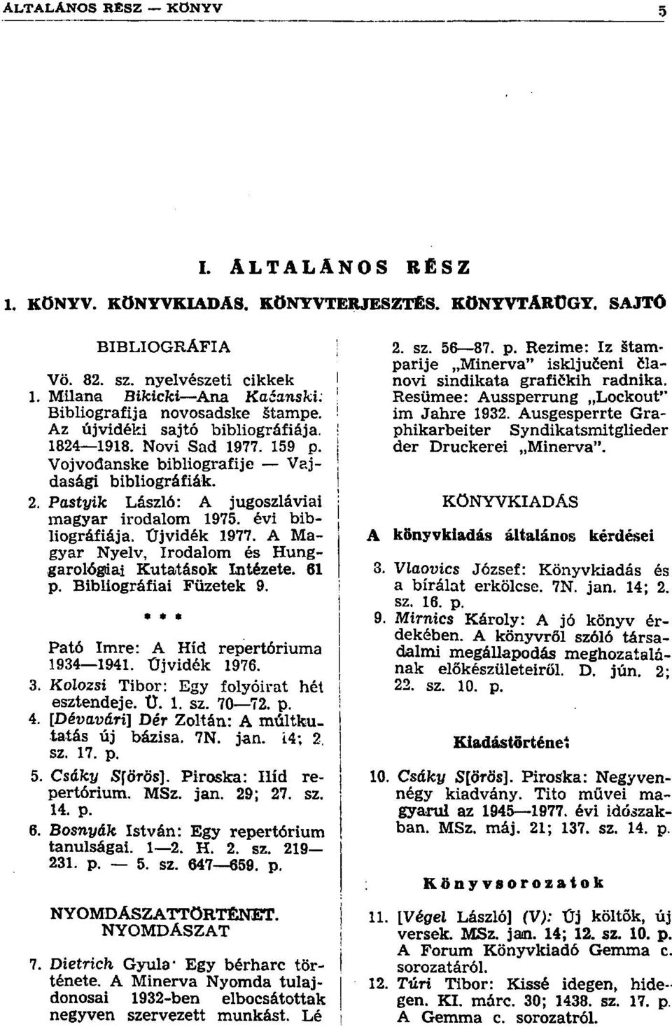 évi bib- j liográfiája. Újvidék 1977. A Magyar Nyelv, Irodalom és Hunggarológiiai Kutatások Intézete. 61 p. Bibliográfiai Füzetek 9.» * Pató Imre: A Híd repertóriuma 1934 1941. Újvidék 1976. 3.