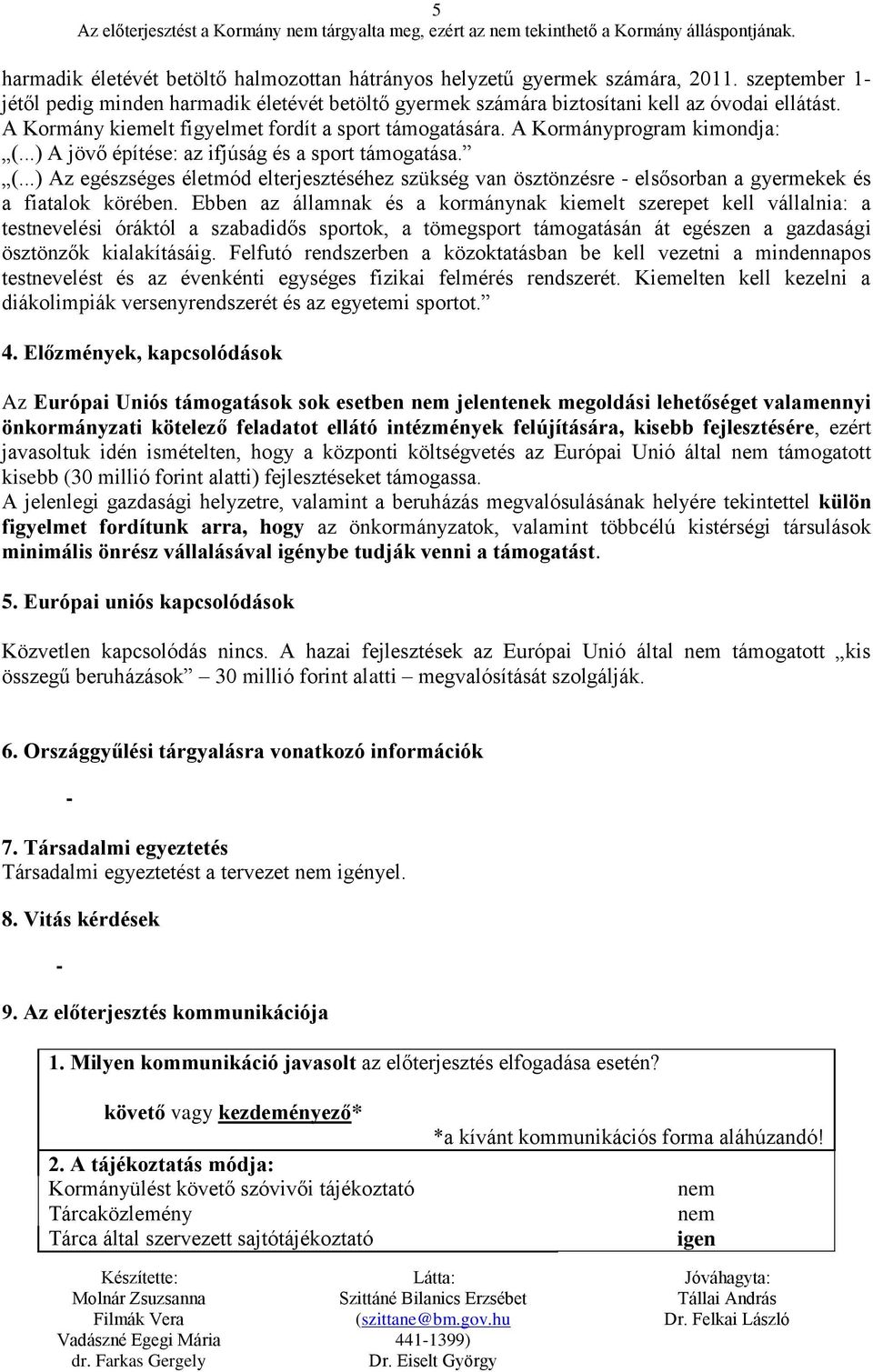 Ebben az államnak és a kormánynak kiemelt szerepet kell vállalnia: a testnevelési óráktól a szabadidős sportok, a tömegsport támogatásán át egészen a gazdasági ösztönzők kialakításáig.