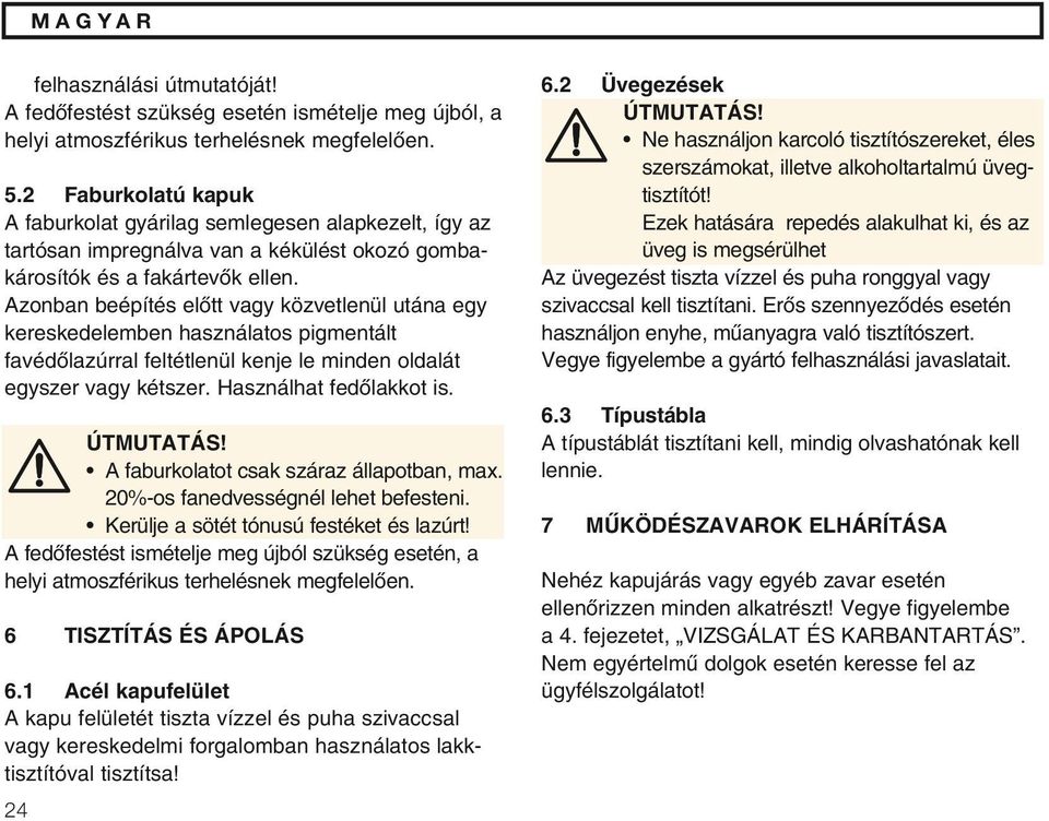 Azonban beépítés elœtt vagy közvetlenül utána egy kereskedelemben használatos pigmentált favédœlazúrral feltétlenül kenje le minden oldalát egyszer vagy kétszer. Használhat fedœlakkot is. ÚTMUTATÁS!
