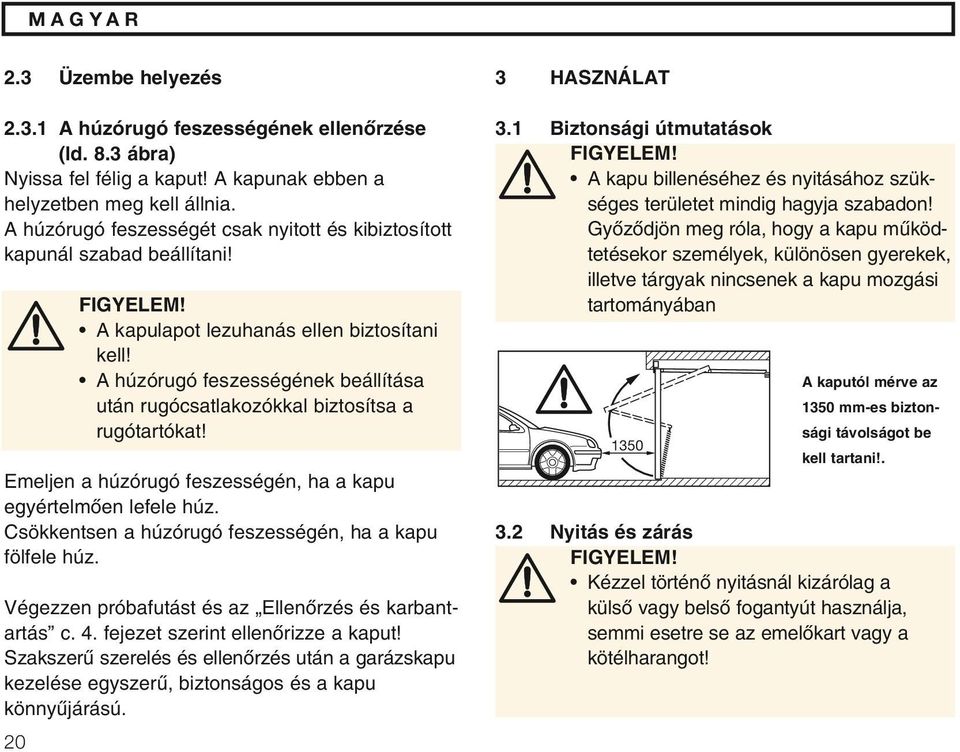 A húzórugó feszességének beállítása után rugócsatlakozókkal biztosítsa a rugótartókat! Emeljen a húzórugó feszességén, ha a kapu egyértelmœen lefele húz.