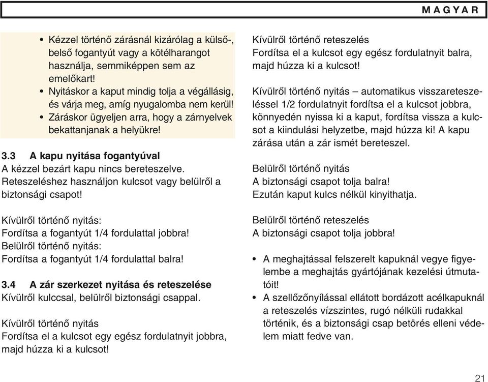 3 A kapu nyitása fogantyúval A kézzel bezárt kapu nincs bereteszelve. Reteszeléshez használjon kulcsot vagy belülrœl a biztonsági csapot!