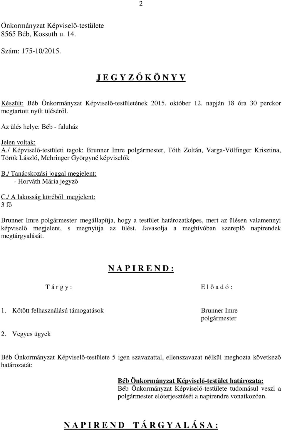 / Képviselő-testületi tagok: Brunner Imre polgármester, Tóth Zoltán, Varga-Völfinger Krisztina, Török László, Mehringer Györgyné képviselők B./ Tanácskozási joggal megjelent: - Horváth Mária jegyző C.