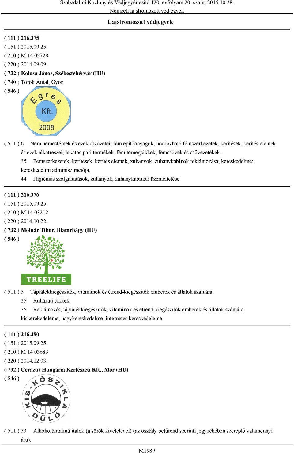 09. ( 732 ) Kolosa János, Székesfehérvár (HU) ( 740 ) Török Antal, Győr ( 511 ) 6 Nem nemesfémek és ezek ötvözetei; fém építőanyagok; hordozható fémszerkezetek; kerítések, kerítés elemek és ezek