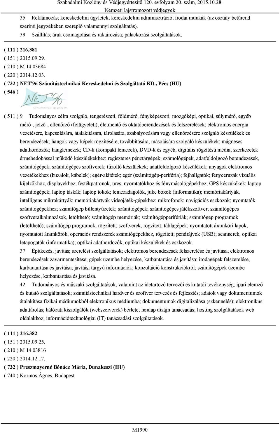 , Pécs (HU) ( 511 ) 9 Tudományos célra szolgáló, tengerészeti, földmérő, fényképészeti, mozgóképi, optikai, súlymérő, egyéb mérő-, jelző-, ellenőrző (felügyeleti), életmentő és oktatóberendezések és