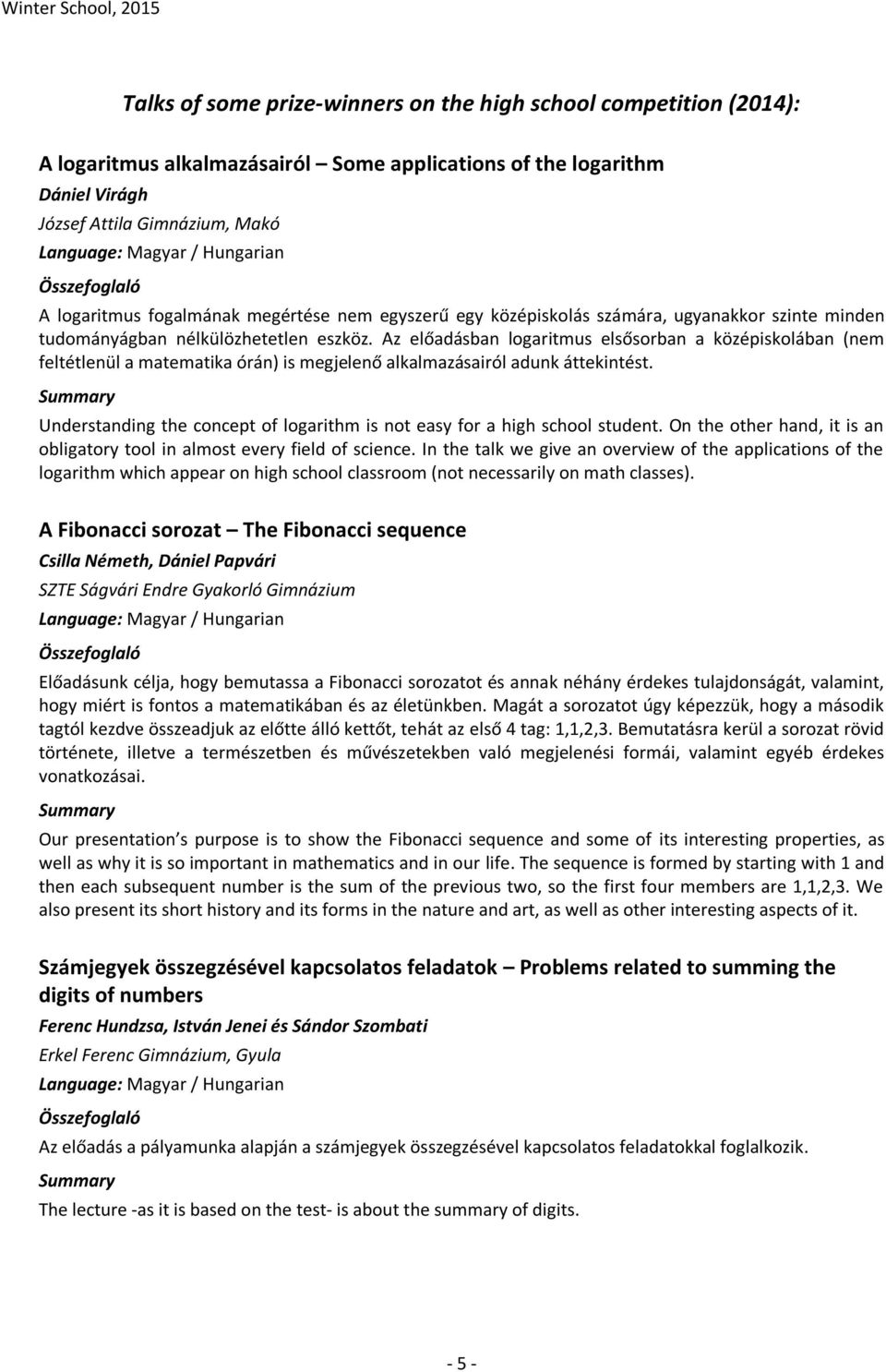 Az előadásban logaritmus elsősorban a középiskolában (nem feltétlenül a matematika órán) is megjelenő alkalmazásairól adunk áttekintést.